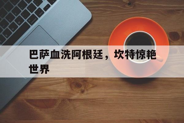 巴萨血洗阿根廷，坎特惊艳世界